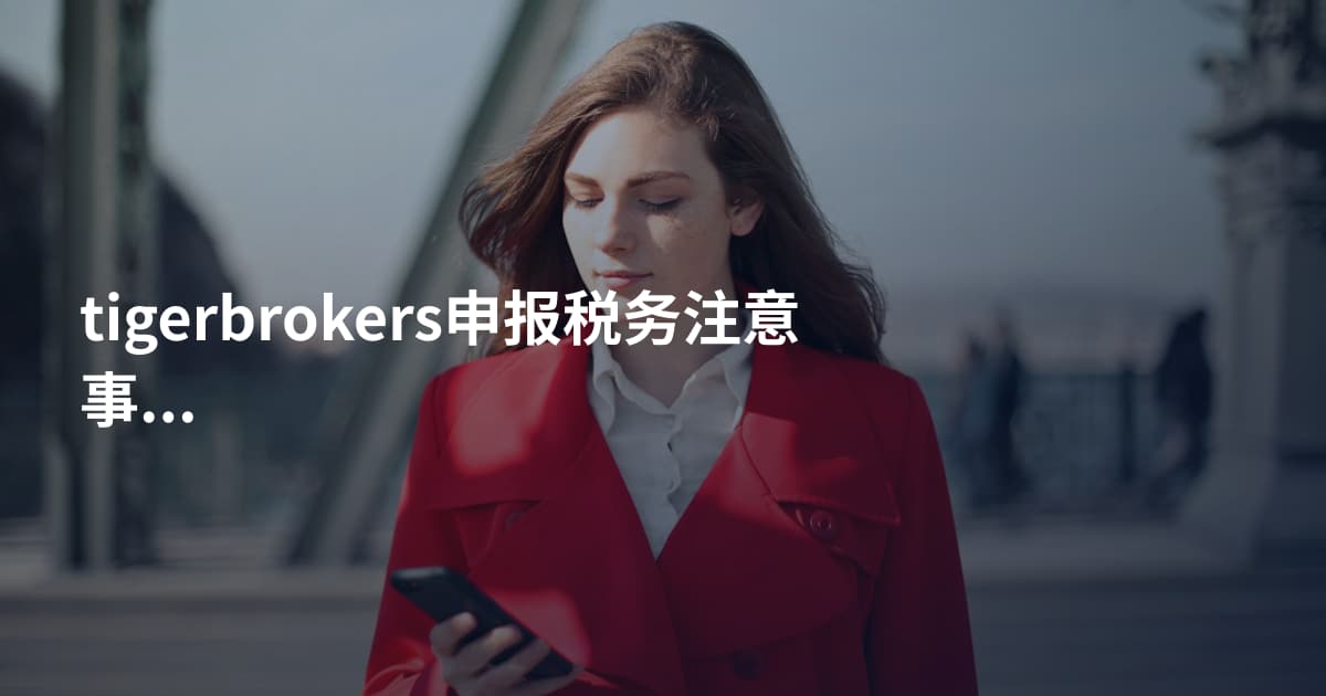 tigerbrokers申报税务注意事项