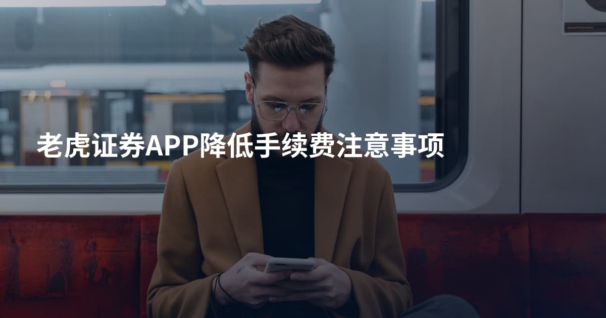 老虎证券APP降低手续费注意事项