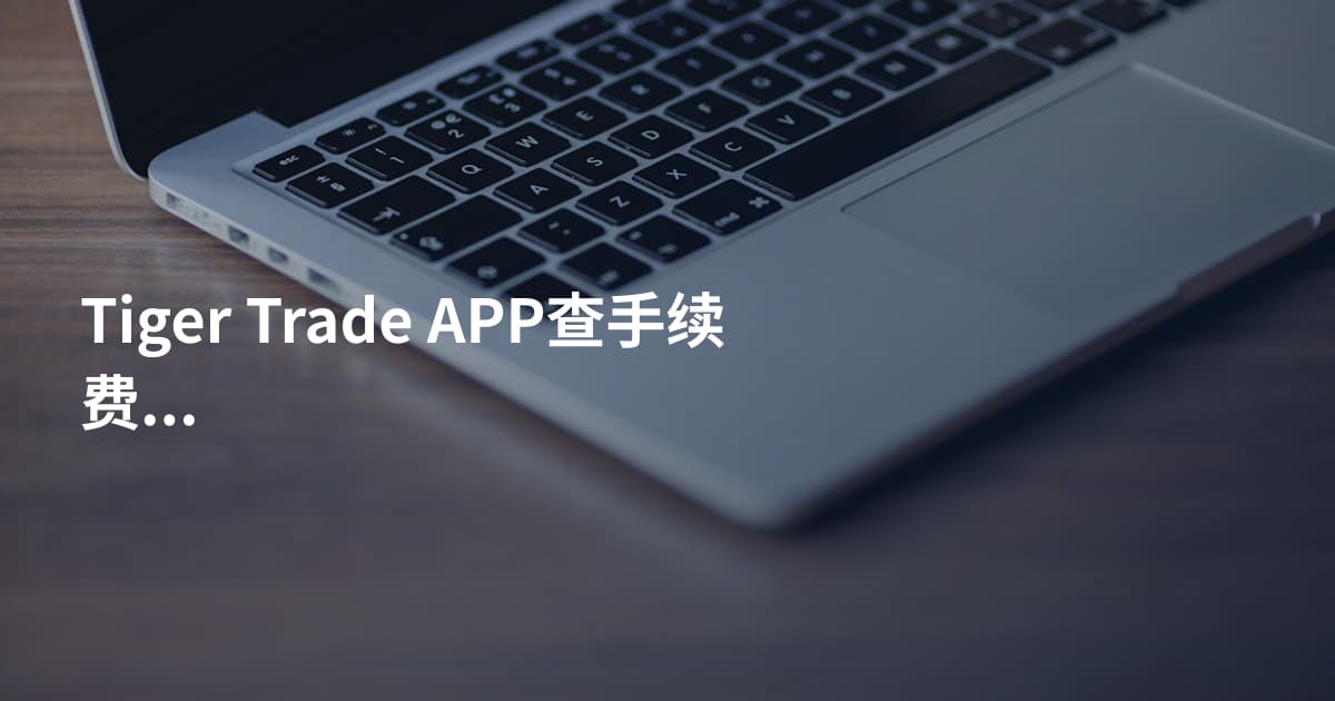 Tiger Trade APP查手续费步骤