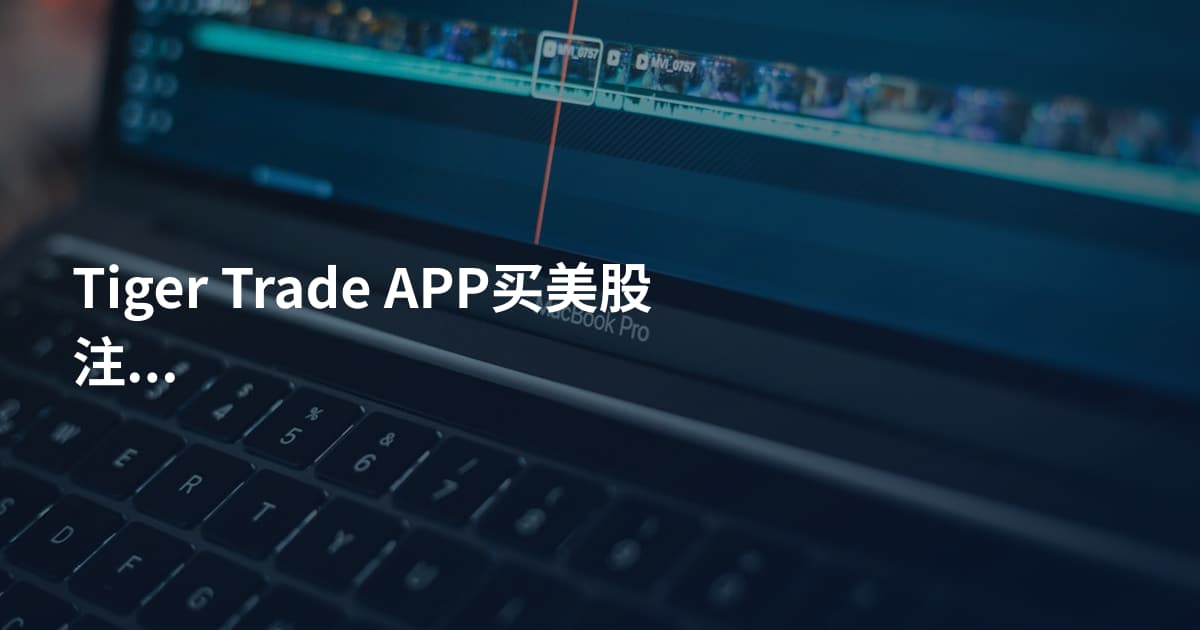 Tiger Trade APP买美股注意事项