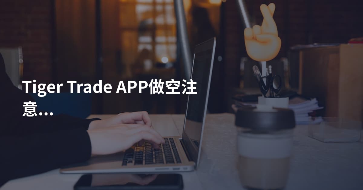 Tiger Trade APP做空注意事项
