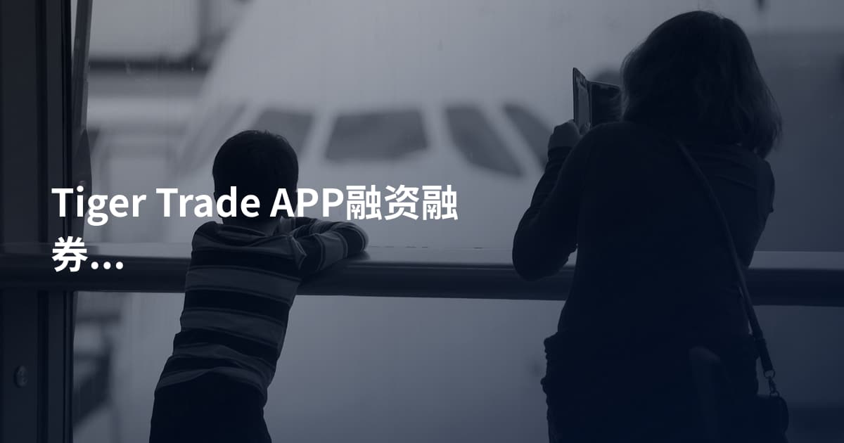Tiger Trade APP融资融券注意事项