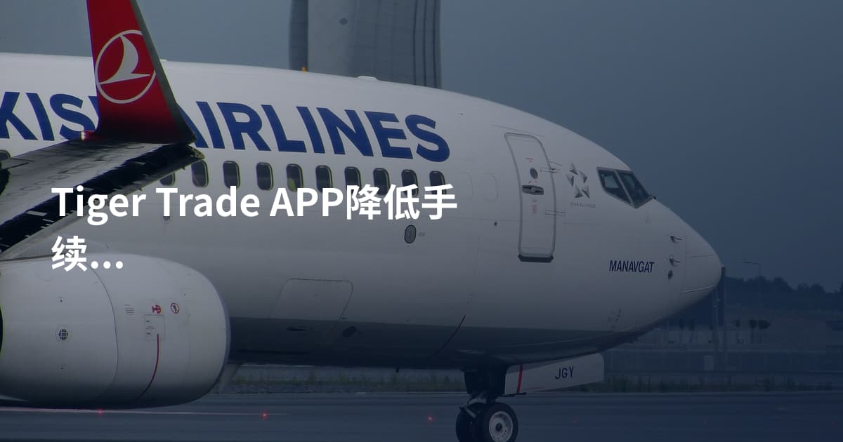Tiger Trade APP降低手续费注意事项