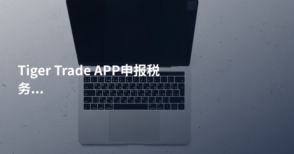Tiger Trade APP申报税务注意事项