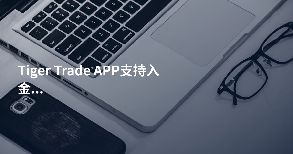 Tiger Trade APP支持入金吗