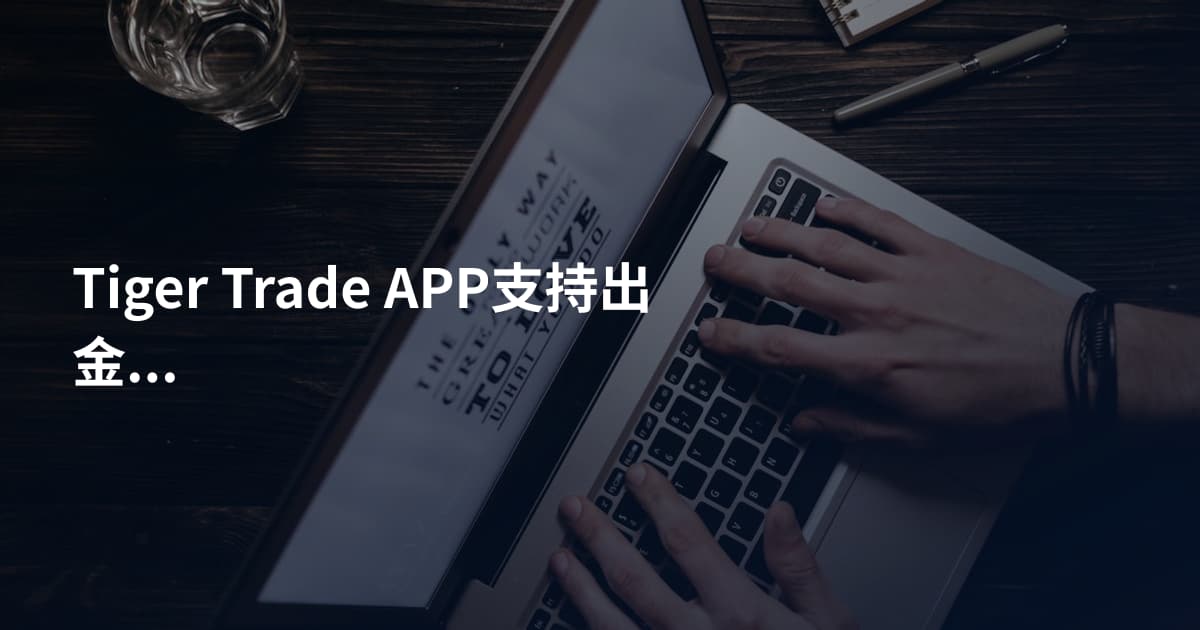 Tiger Trade APP支持出金吗