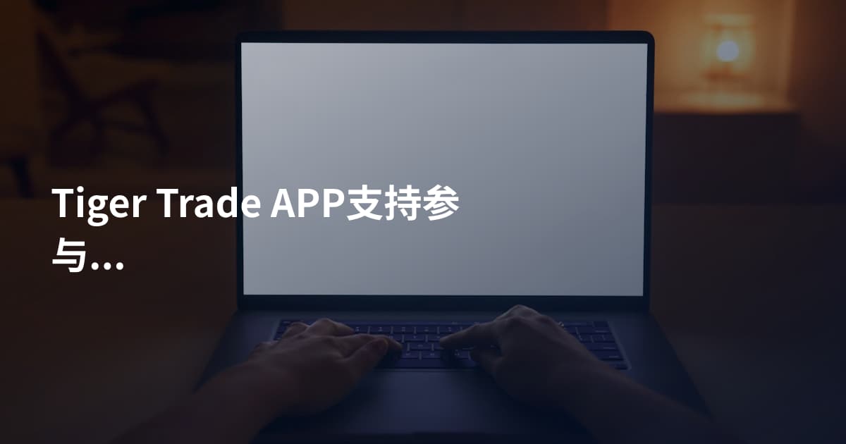 Tiger Trade APP支持参与IPO吗
