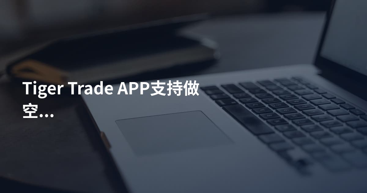 Tiger Trade APP支持做空吗