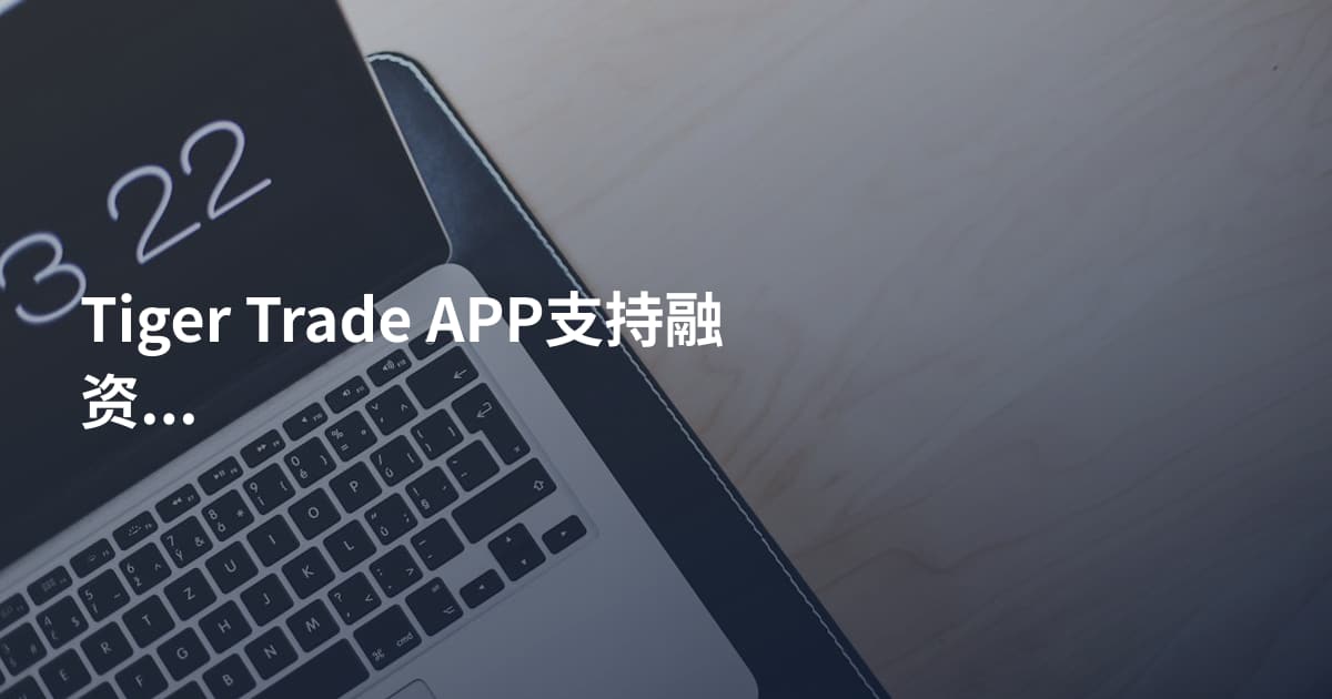 Tiger Trade APP支持融资融券吗