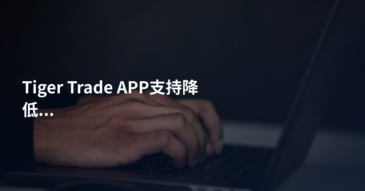 Tiger Trade APP支持降低手续费吗