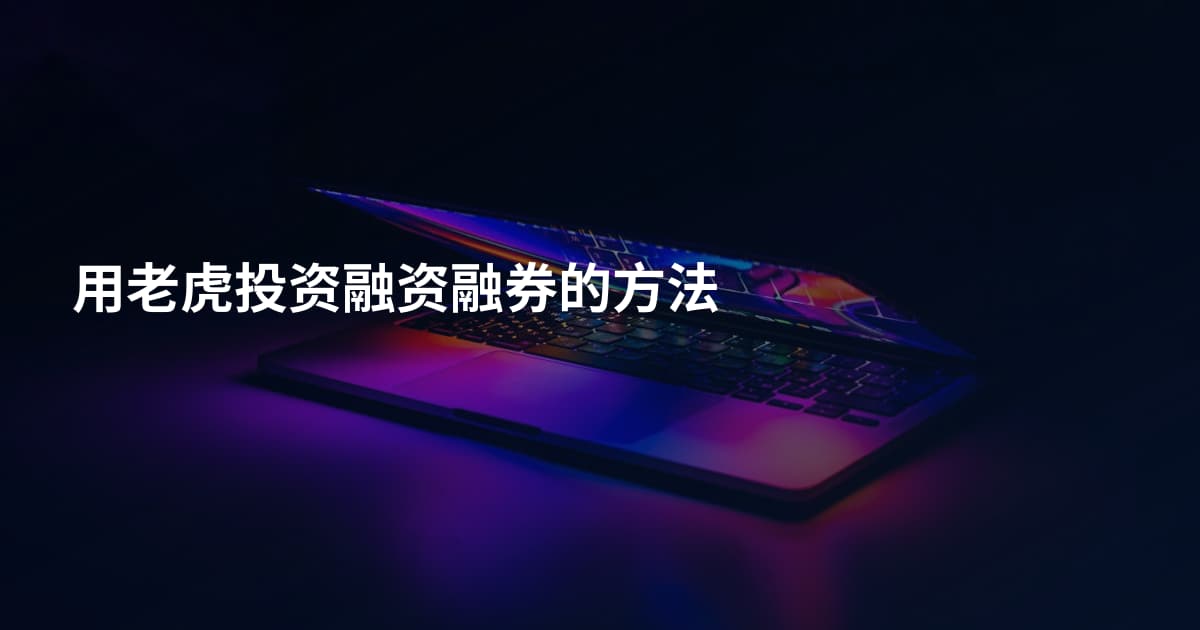 用老虎投资融资融券的方法