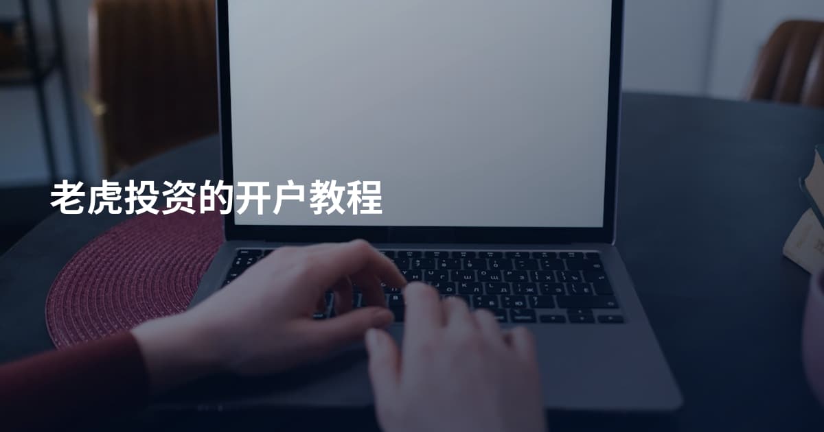 老虎投资的开户教程