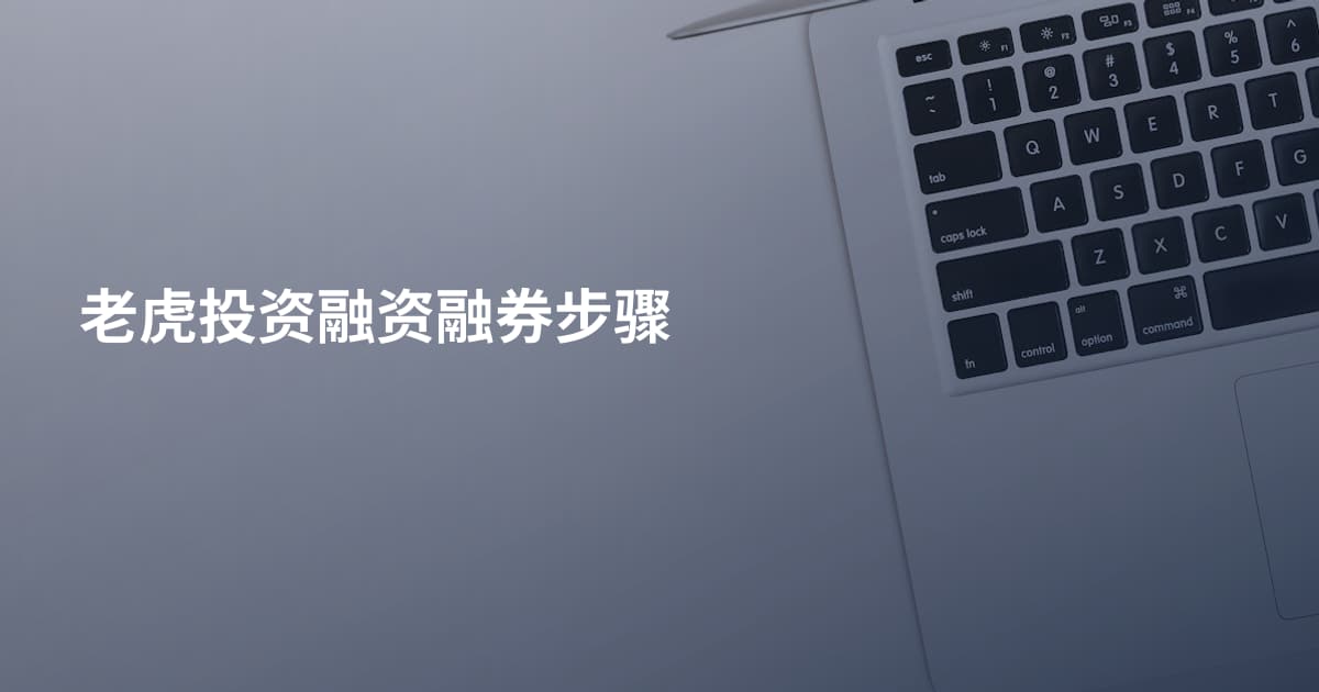 老虎投资融资融券步骤