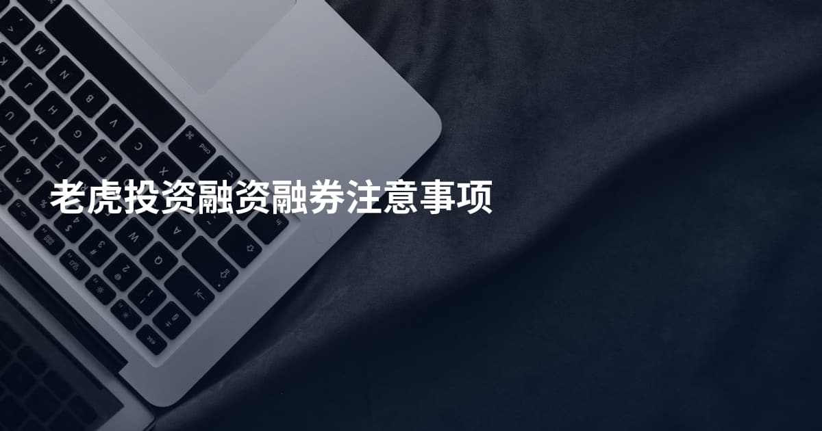 老虎投资融资融券注意事项