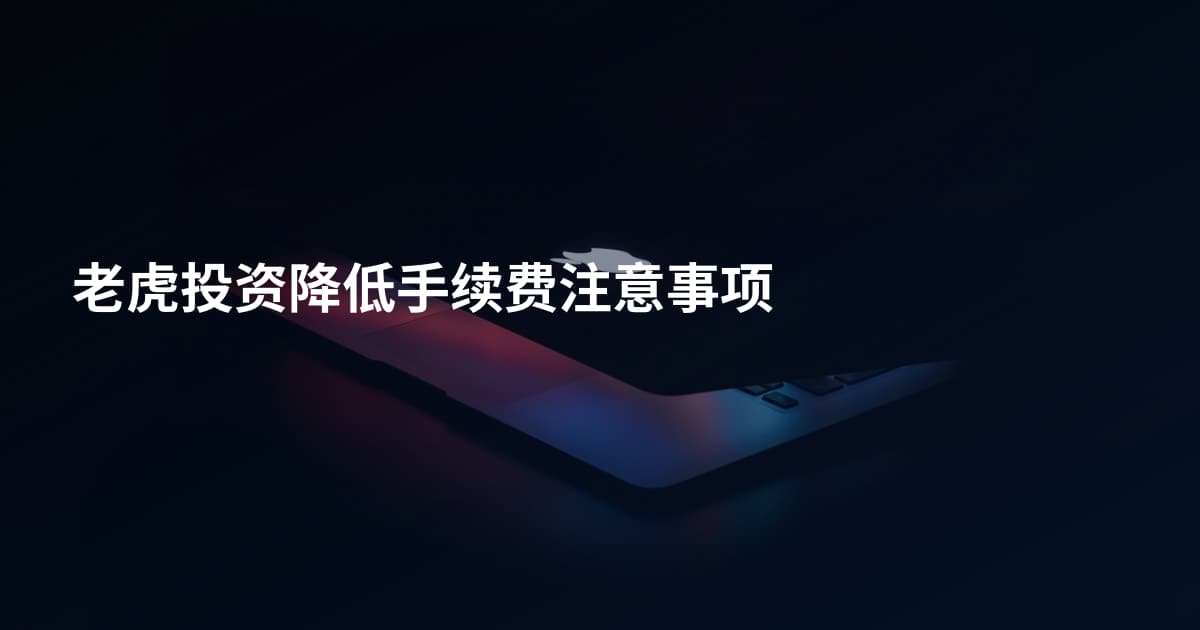 老虎投资降低手续费注意事项