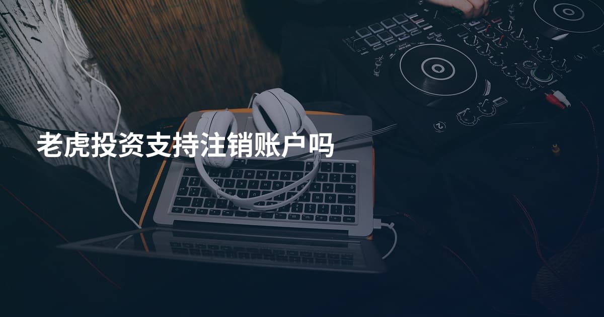 老虎投资支持注销账户吗