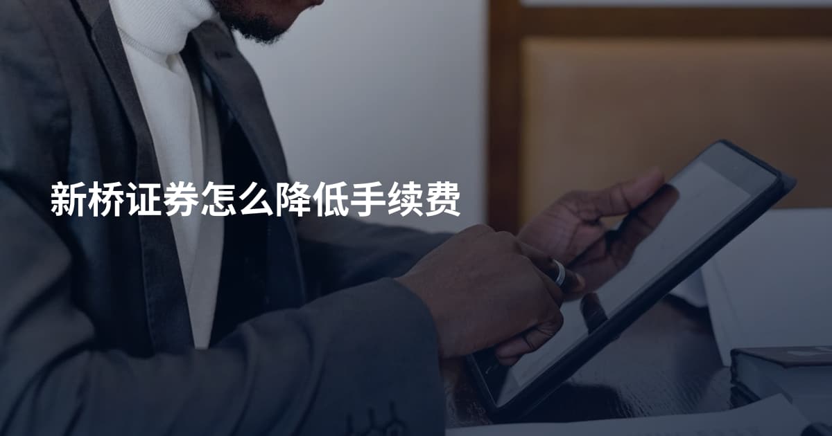 新桥证券怎么降低手续费