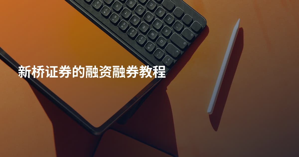 新桥证券的融资融券教程