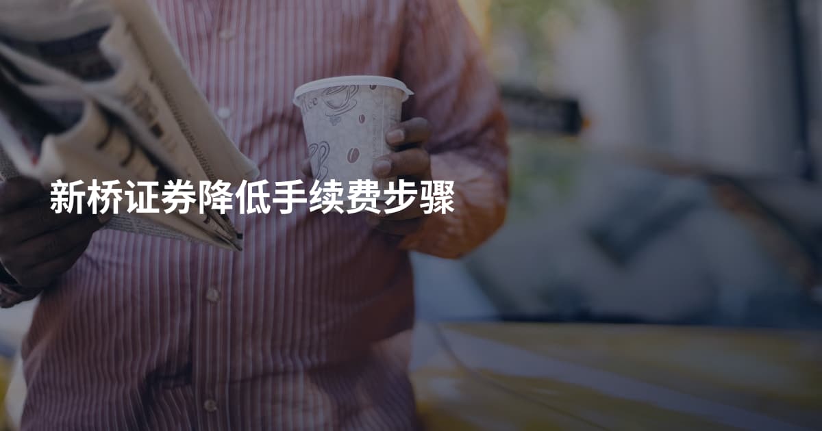 新桥证券降低手续费步骤