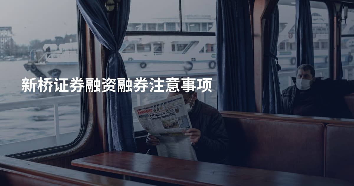 新桥证券融资融券注意事项