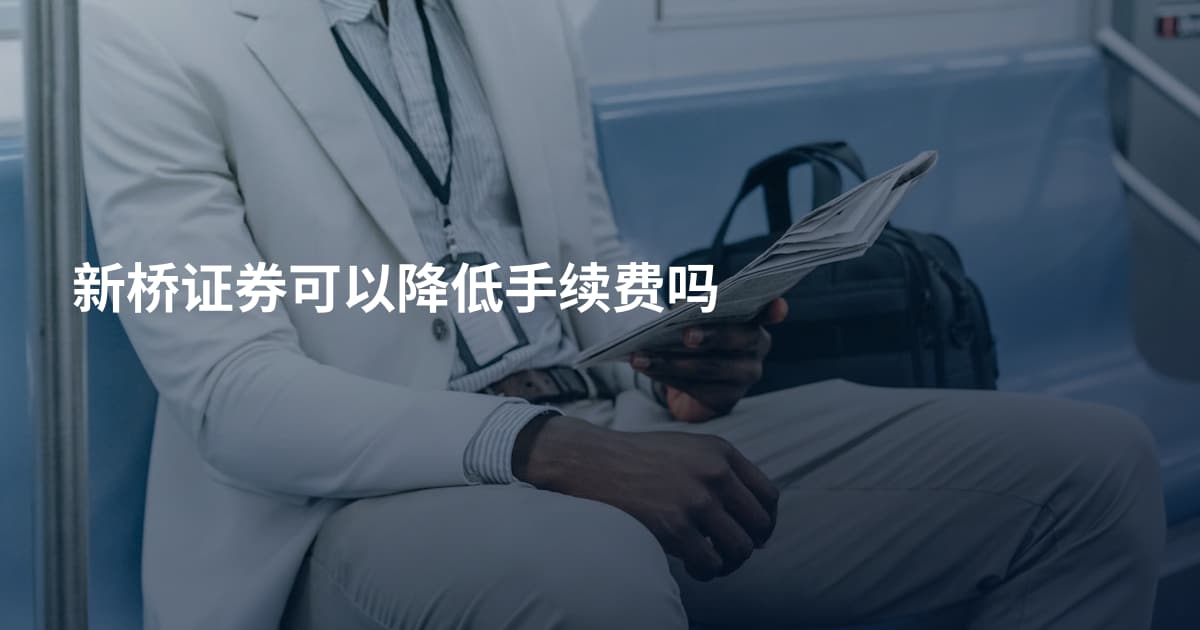 新桥证券可以降低手续费吗