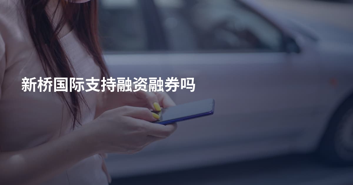 新桥国际支持融资融券吗