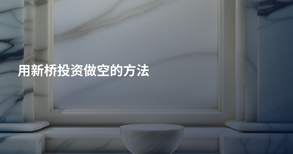 用新桥投资做空的方法