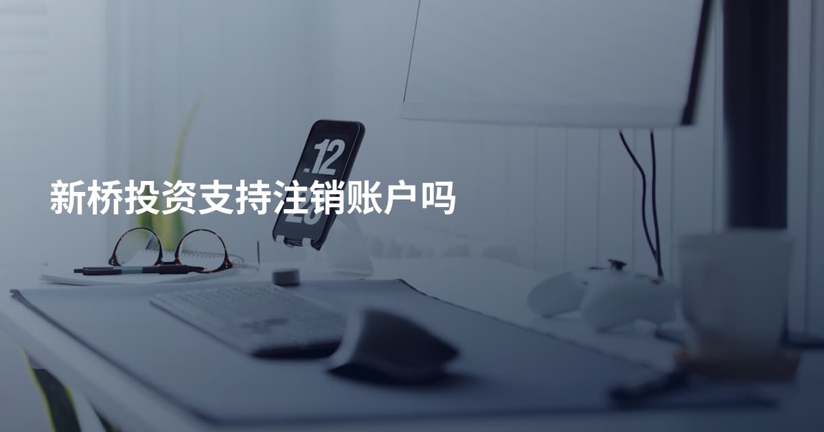 新桥投资支持注销账户吗