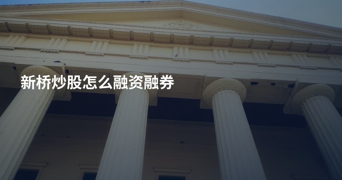 新桥炒股怎么融资融券