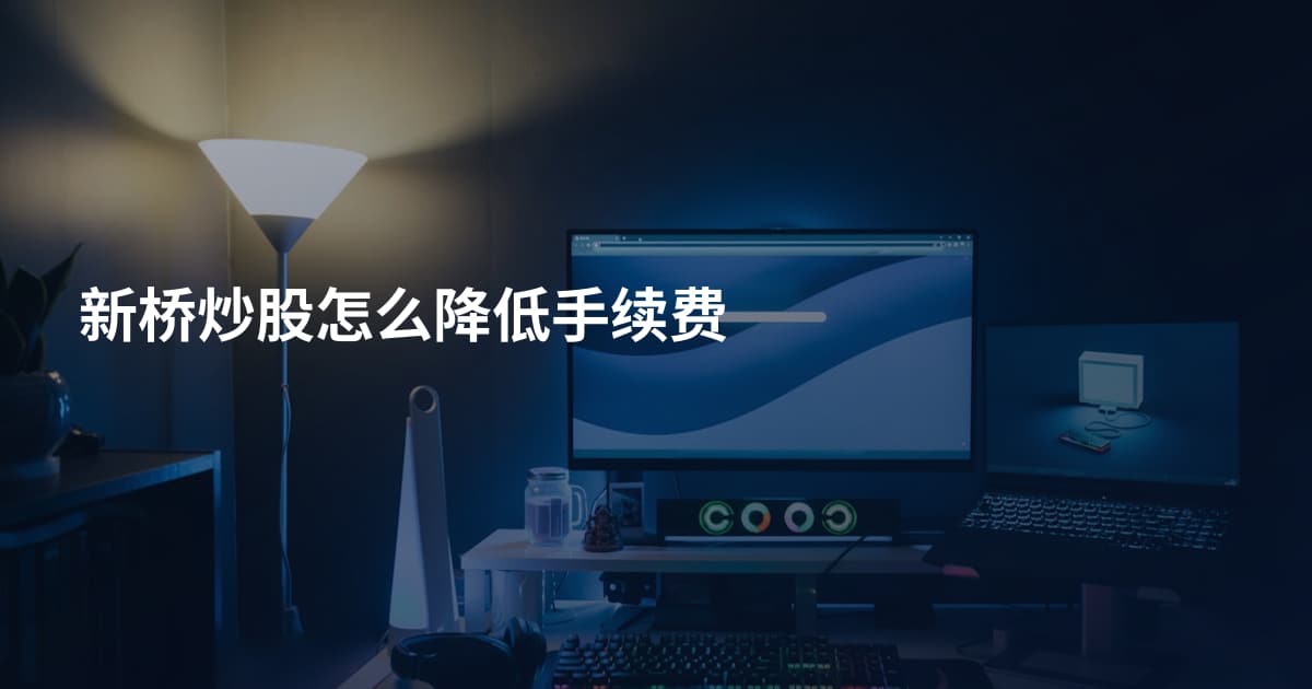 新桥炒股怎么降低手续费