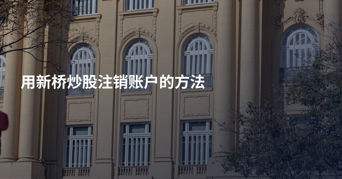 用新桥炒股注销账户的方法