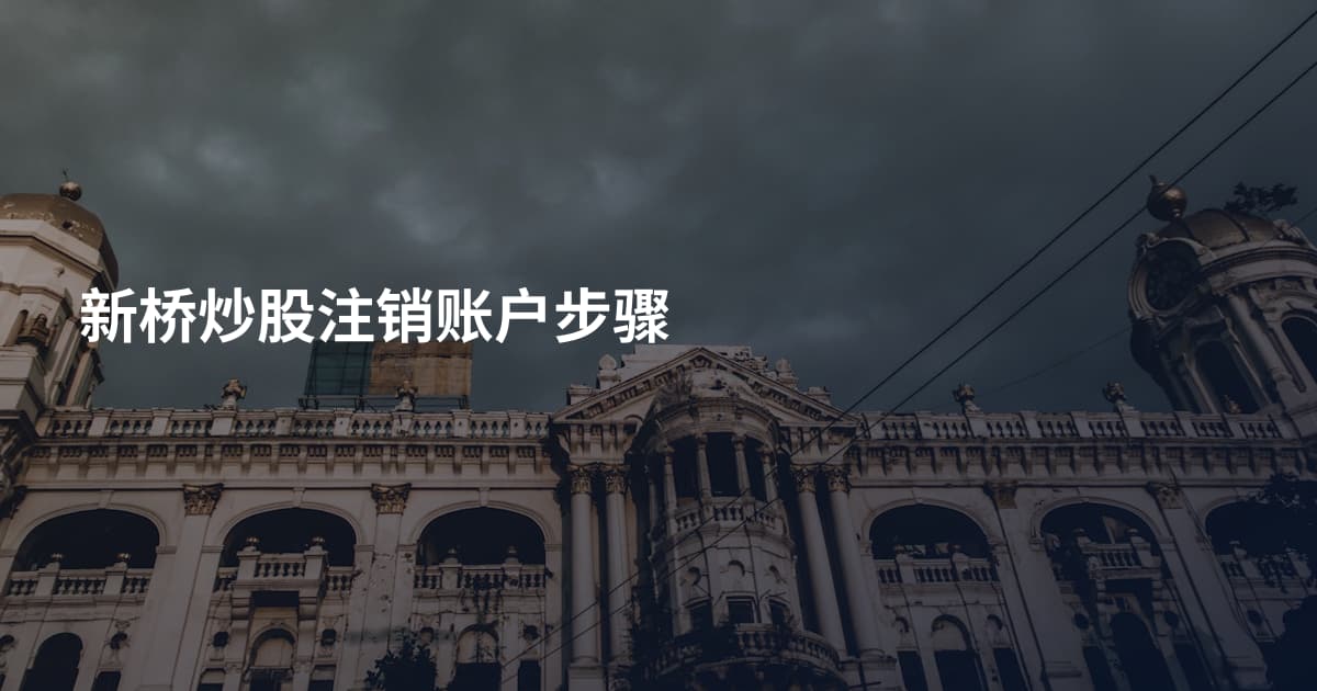 新桥炒股注销账户步骤