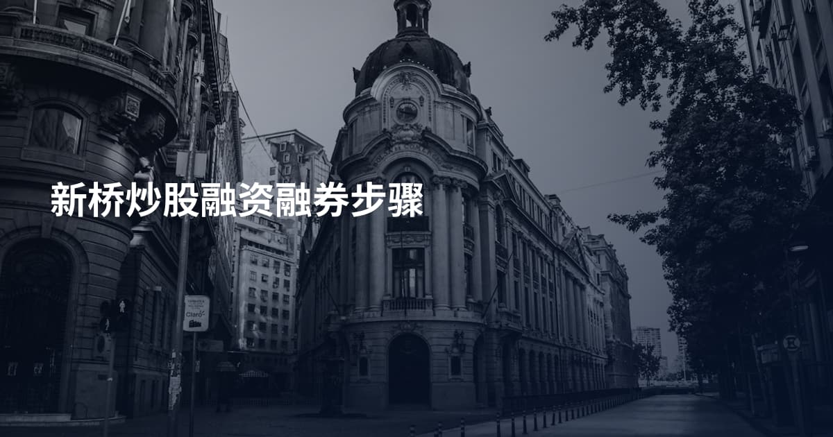 新桥炒股融资融券步骤