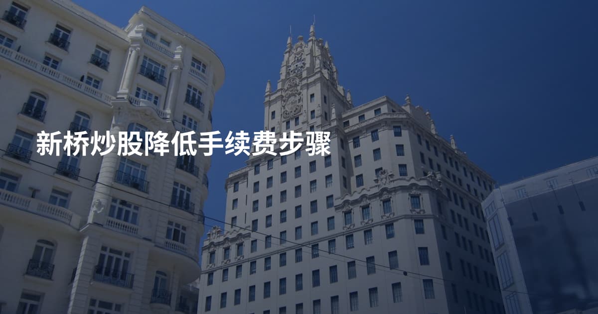新桥炒股降低手续费步骤