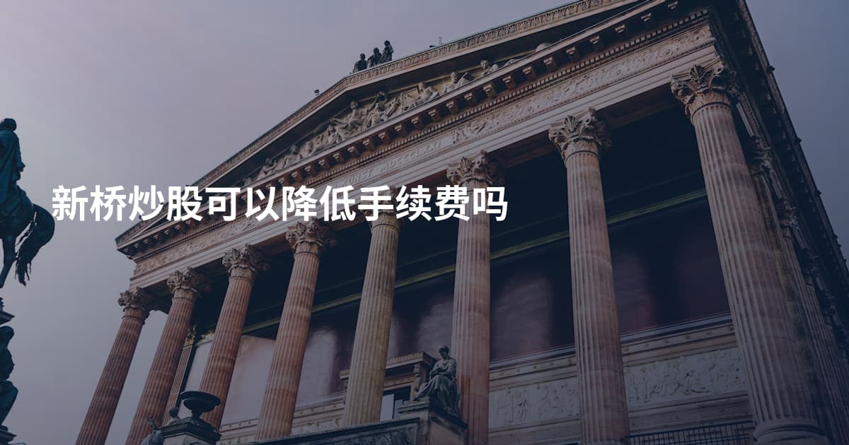 新桥炒股可以降低手续费吗