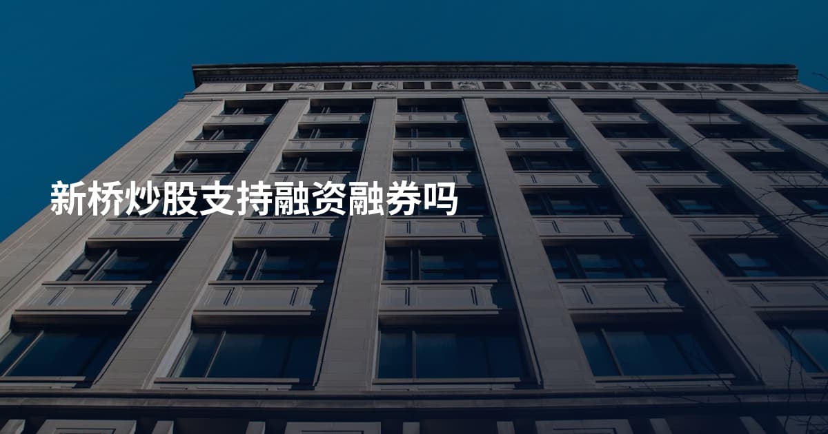 新桥炒股支持融资融券吗