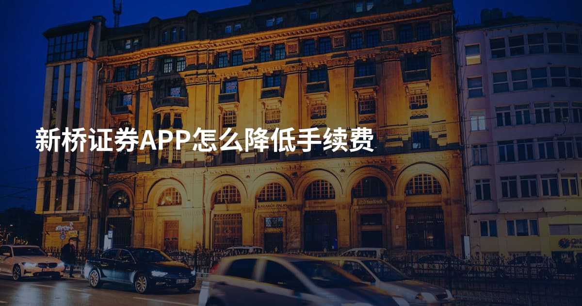 新桥证券APP怎么降低手续费