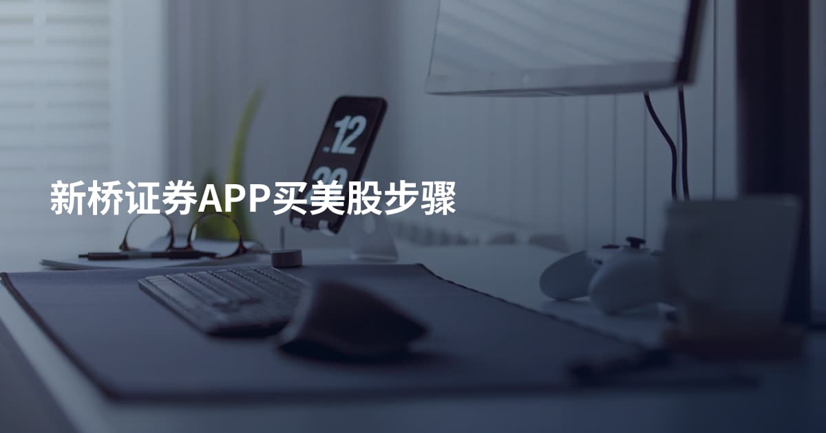 新桥证券APP买美股步骤