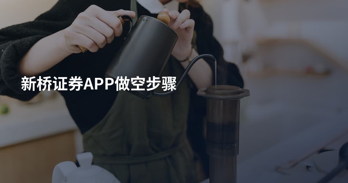 新桥证券APP做空步骤