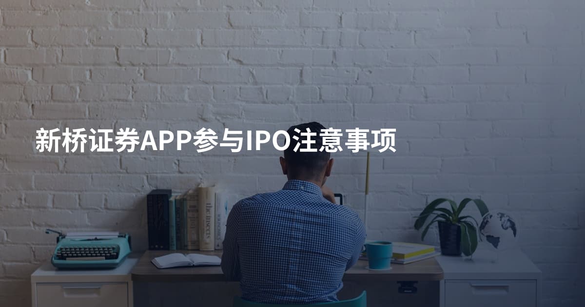 新桥证券APP参与IPO注意事项