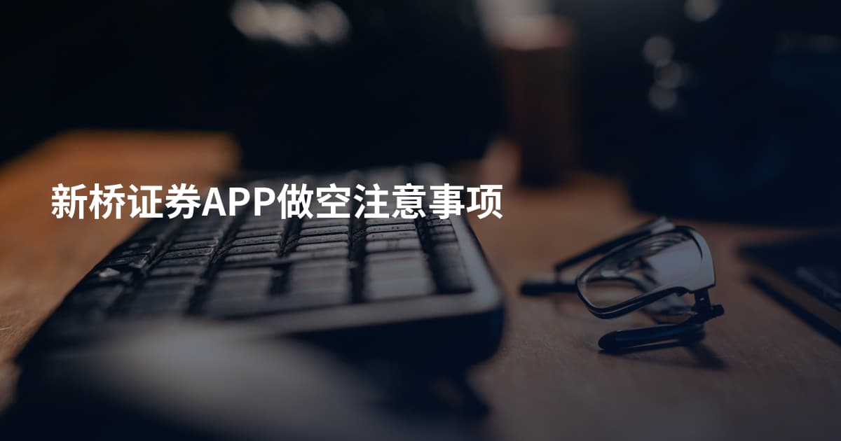 新桥证券APP做空注意事项
