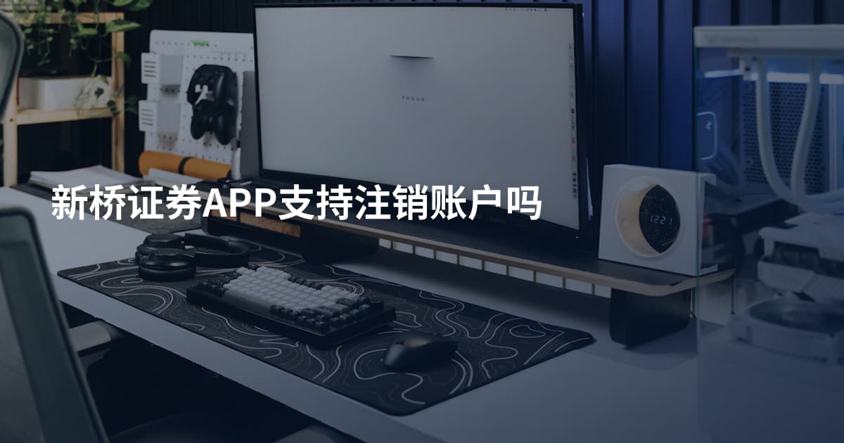 新桥证券APP支持注销账户吗