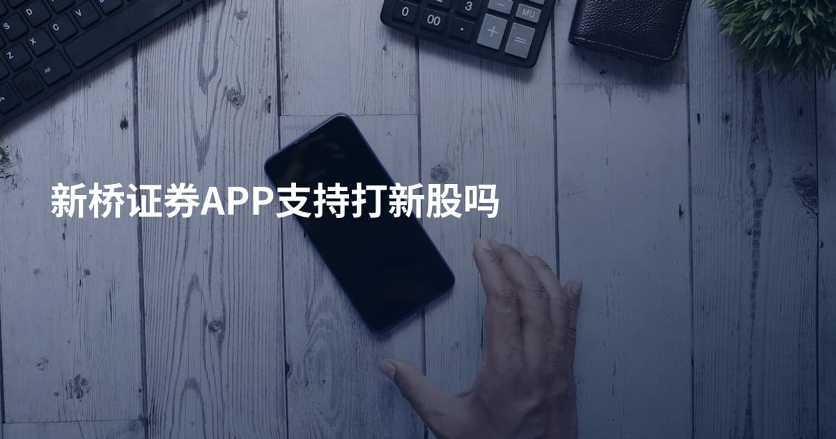新桥证券APP支持打新股吗