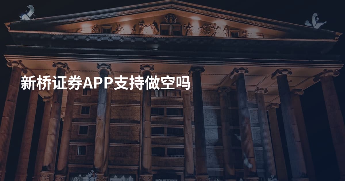新桥证券APP支持做空吗