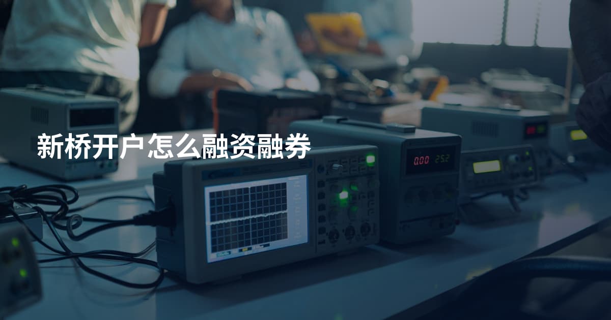 新桥开户怎么融资融券