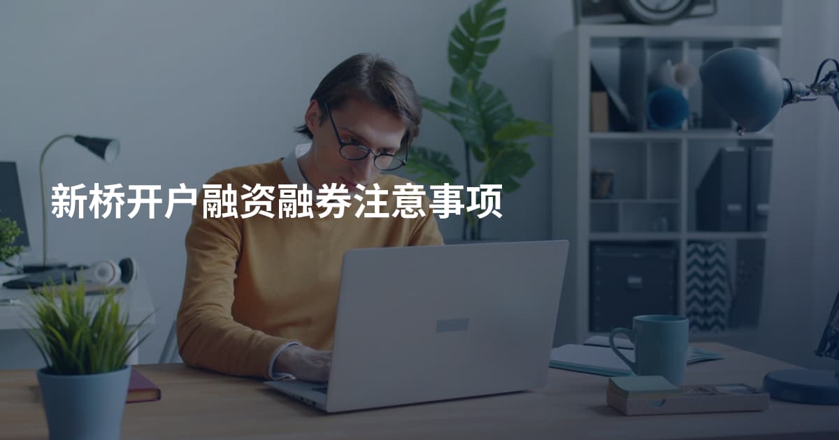 新桥开户融资融券注意事项