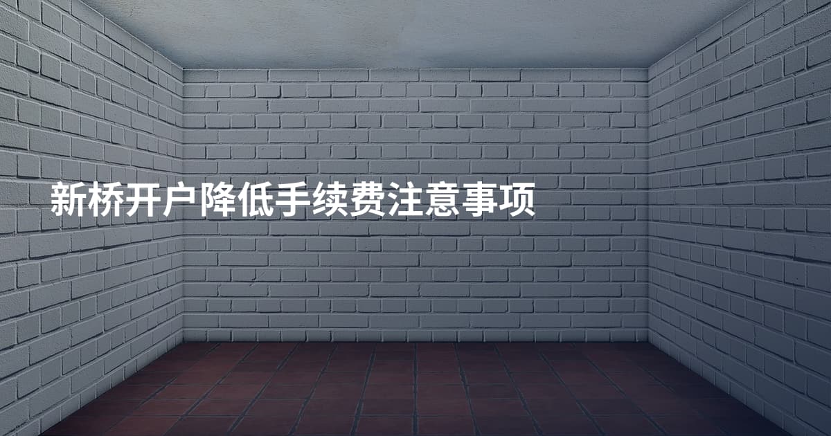 新桥开户降低手续费注意事项