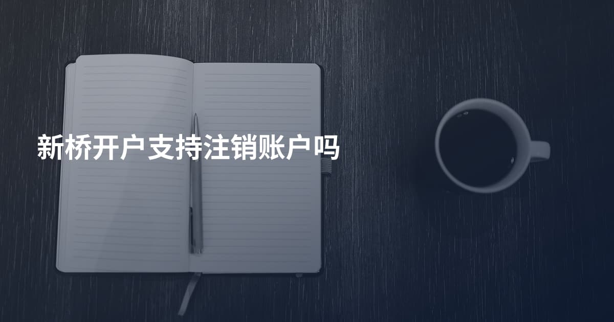 新桥开户支持注销账户吗
