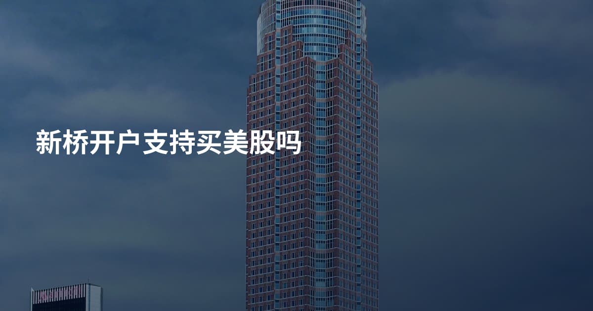 新桥开户支持买美股吗