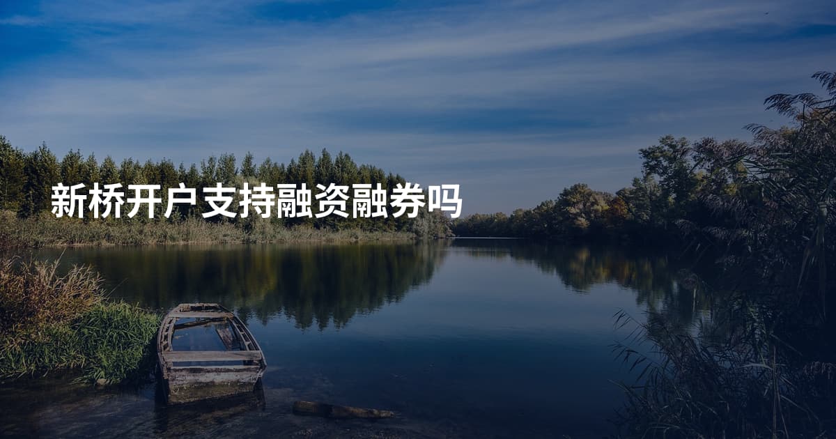 新桥开户支持融资融券吗
